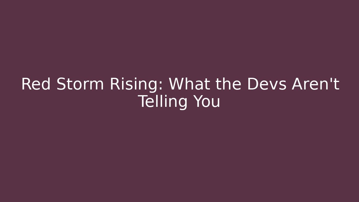 Red Storm Rising: What the Devs Aren't Telling You
