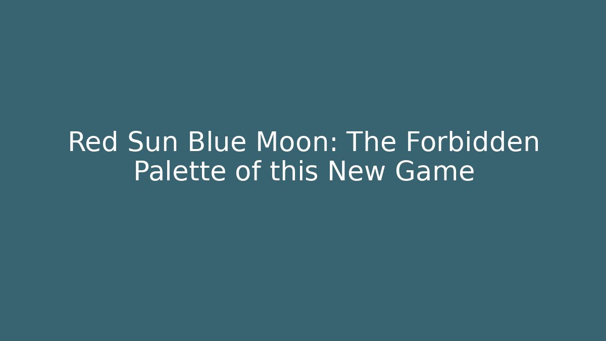 Red Sun Blue Moon: The Forbidden Palette of this New Game