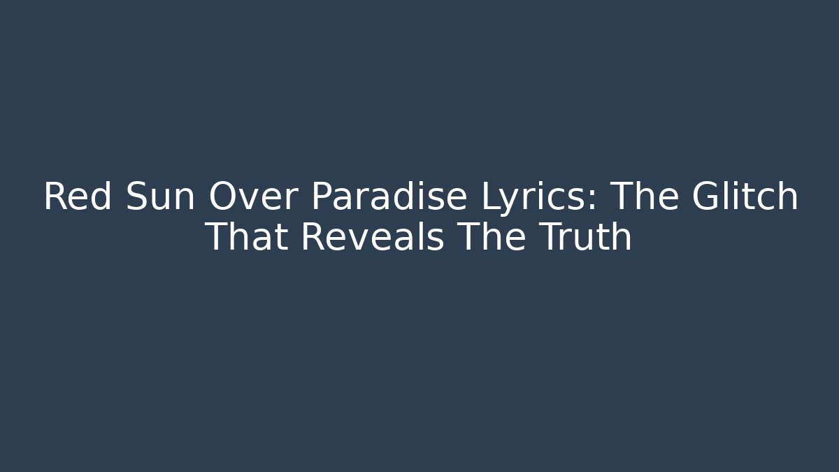 Red Sun Over Paradise Lyrics: The Glitch That Reveals The Truth
