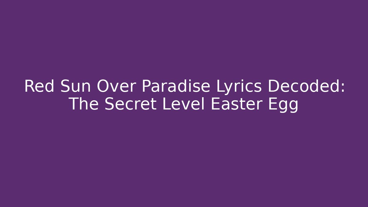 Red Sun Over Paradise Lyrics Decoded: The Secret Level Easter Egg - Create More Assets