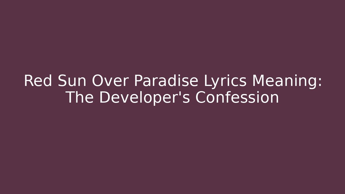 Red Sun Over Paradise Lyrics Meaning: The Developer's Confession - Create More Assets