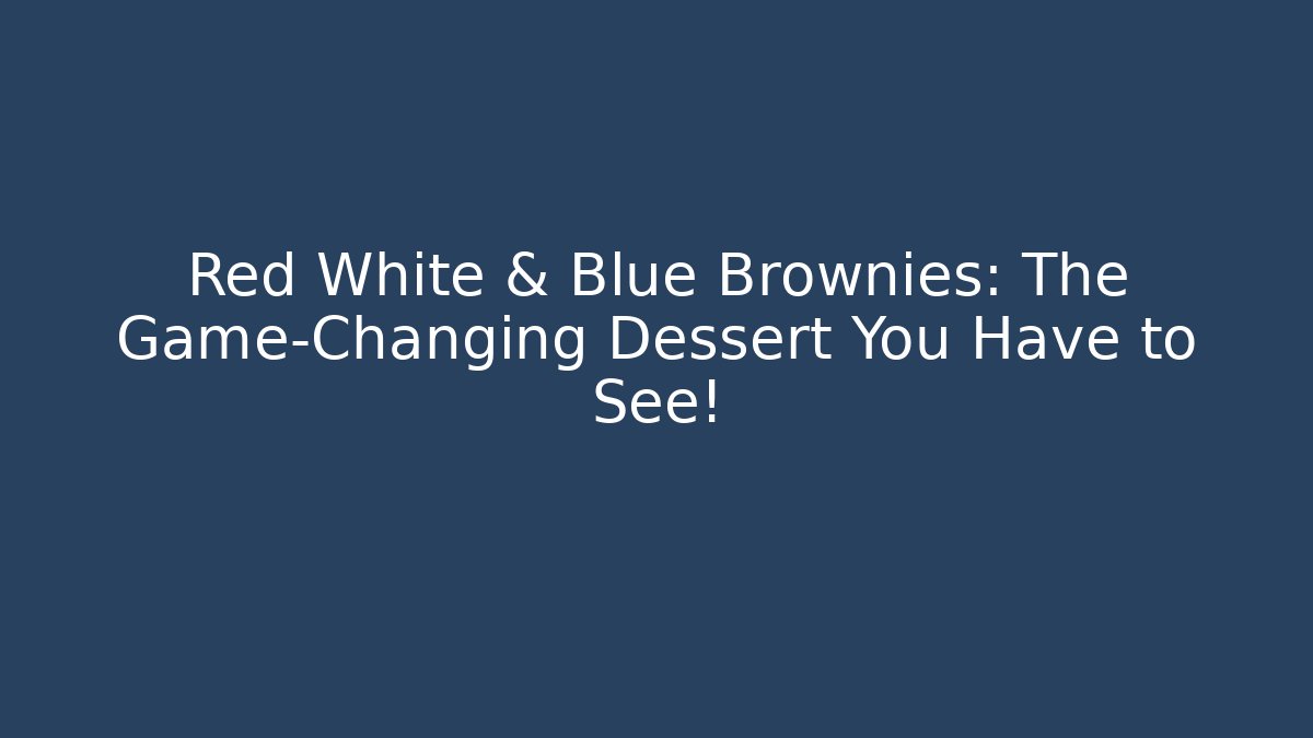 Red White & Blue Brownies: The Game-Changing Dessert You Have to See!