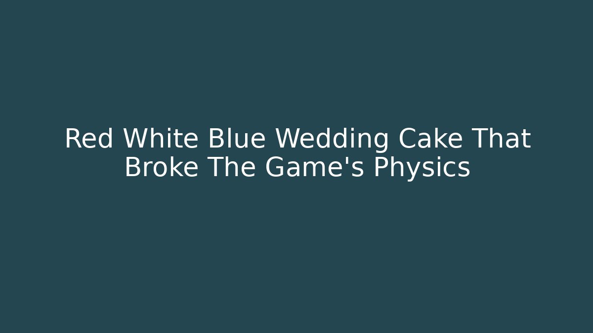 Red White Blue Wedding Cake That Broke The Game's Physics - Create More Assets