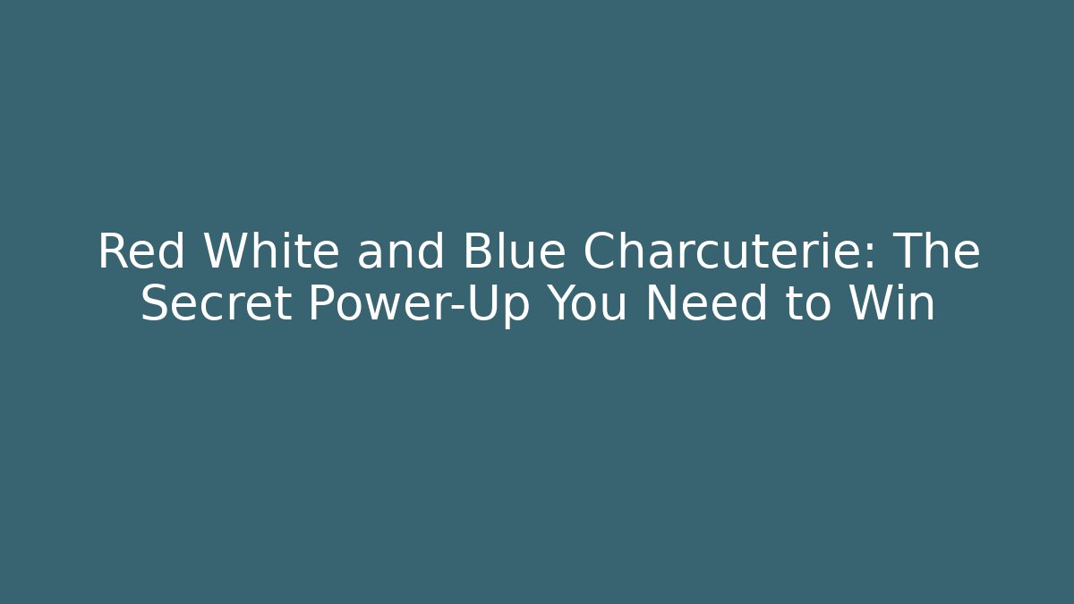 Red White and Blue Charcuterie: The Secret Power-Up You Need to Win