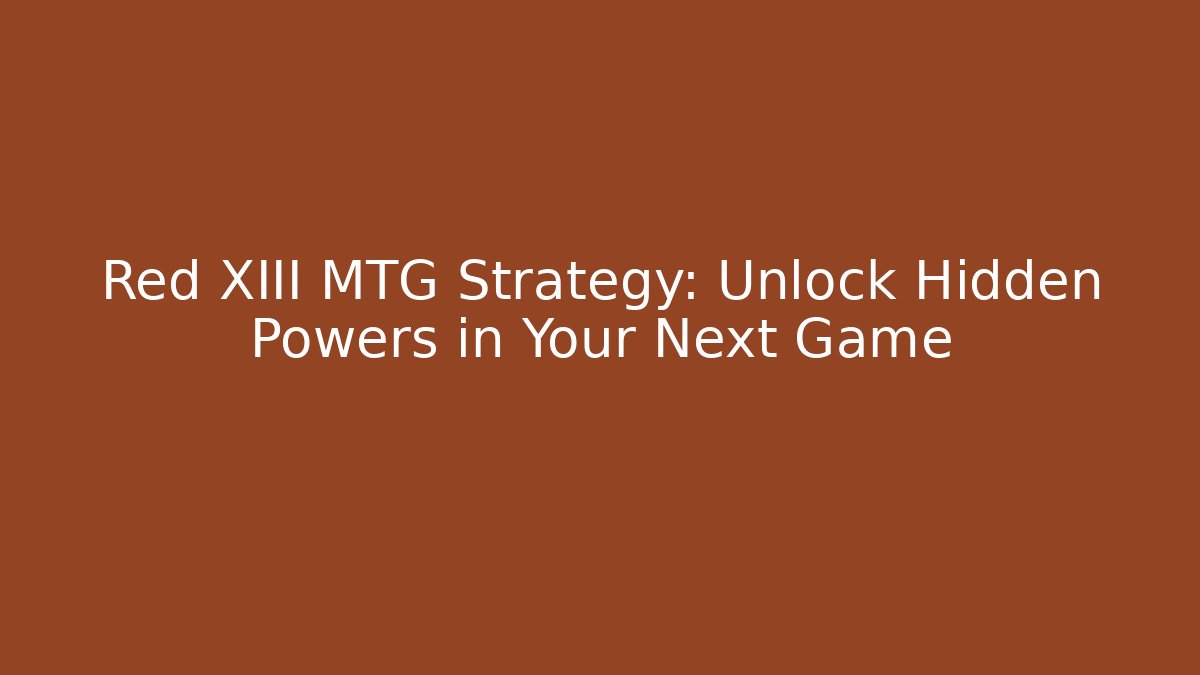 Red XIII MTG Strategy: Unlock Hidden Powers in Your Next Game