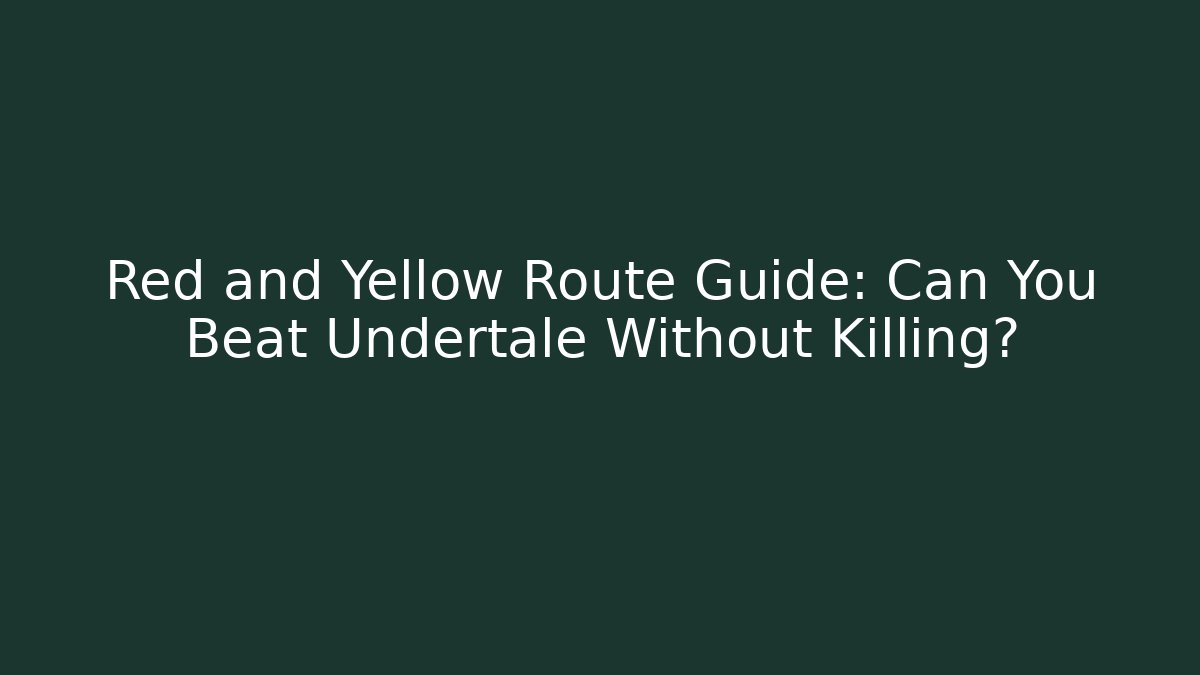 Red and Yellow Route Guide: Can You Beat Undertale Without Killing?