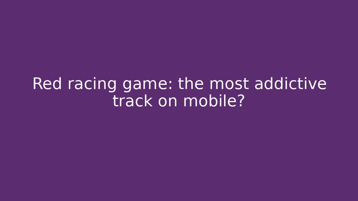 Red racing game: the most addictive track on mobile?