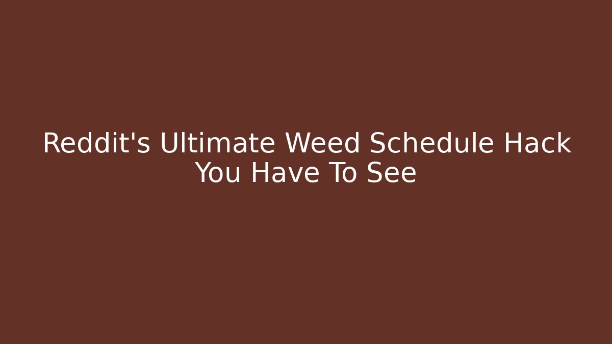 Reddit's Ultimate Weed Schedule Hack You Have To See