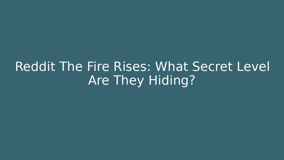 Reddit The Fire Rises: What Secret Level Are They Hiding?