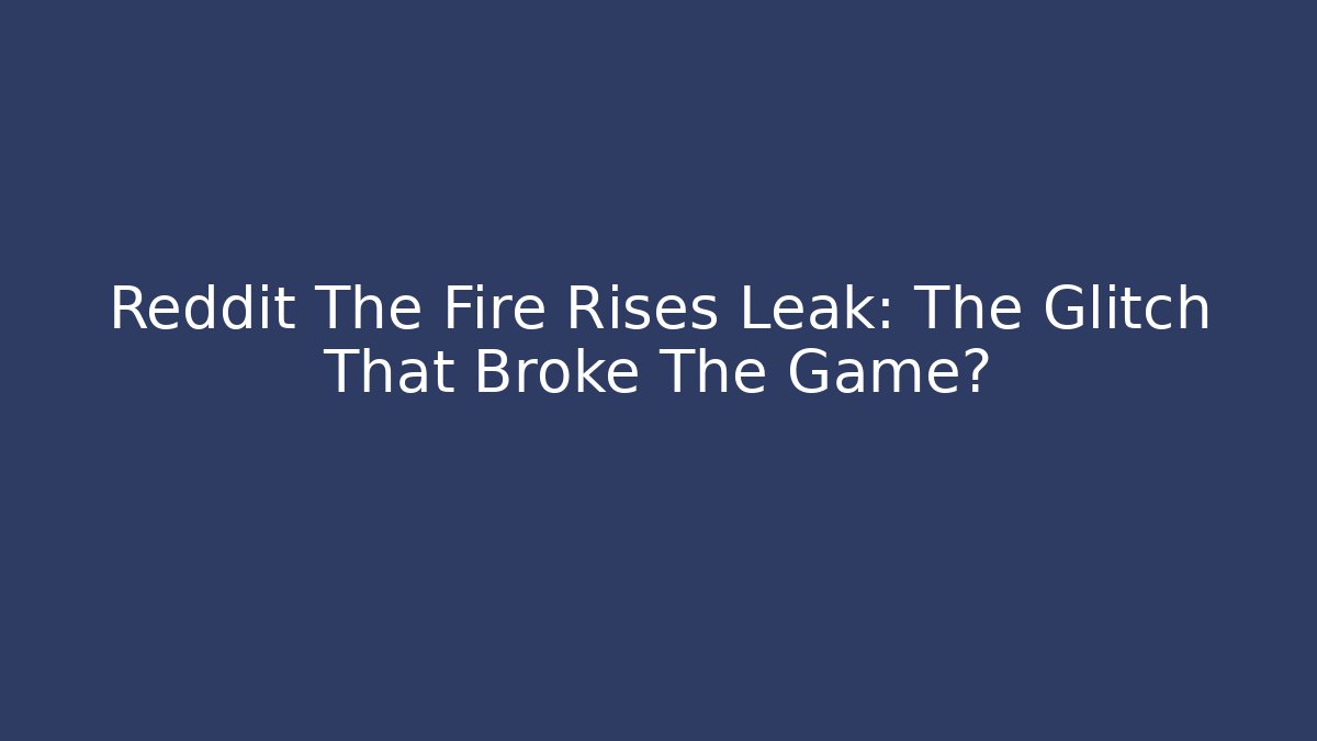 Reddit The Fire Rises Leak: The Glitch That Broke The Game?