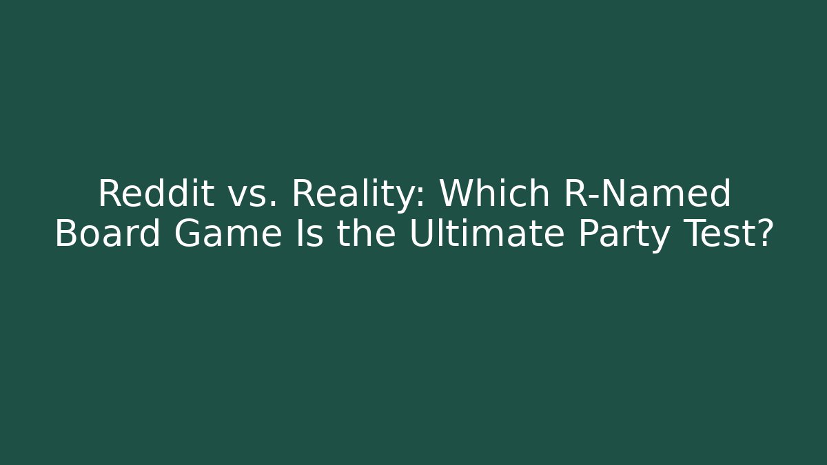 Reddit vs. Reality: Which R-Named Board Game Is the Ultimate Party Test?