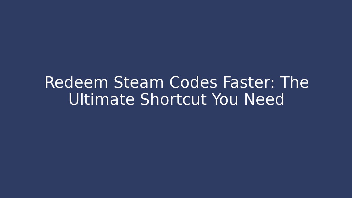 Redeem Steam Codes Faster: The Ultimate Shortcut You Need