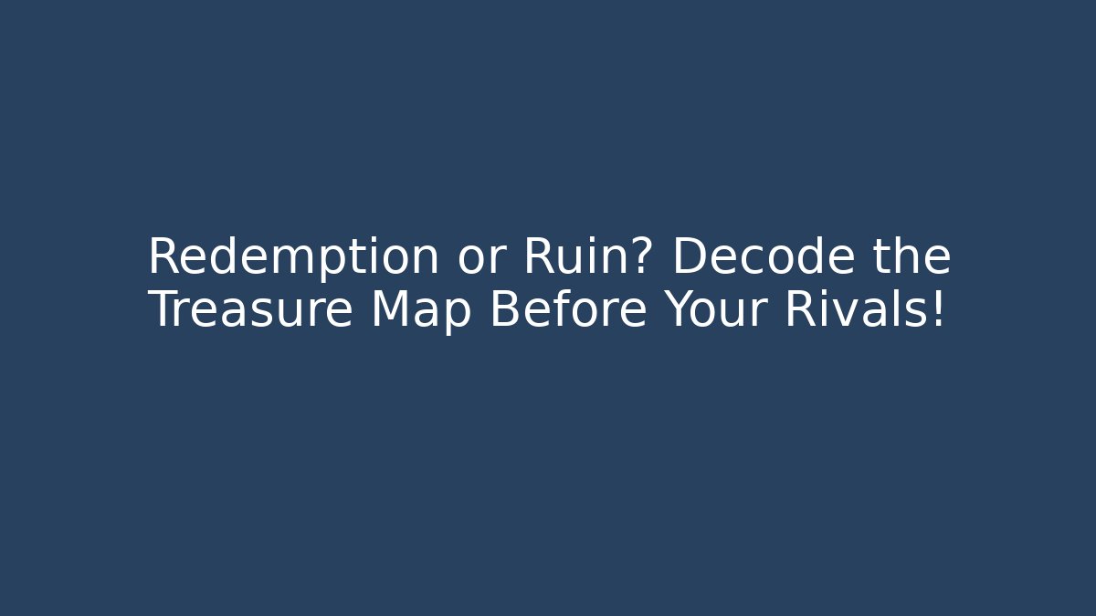 Redemption or Ruin? Decode the Treasure Map Before Your Rivals!