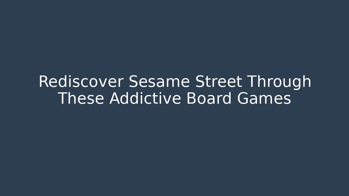 Rediscover Sesame Street Through These Addictive Board Games