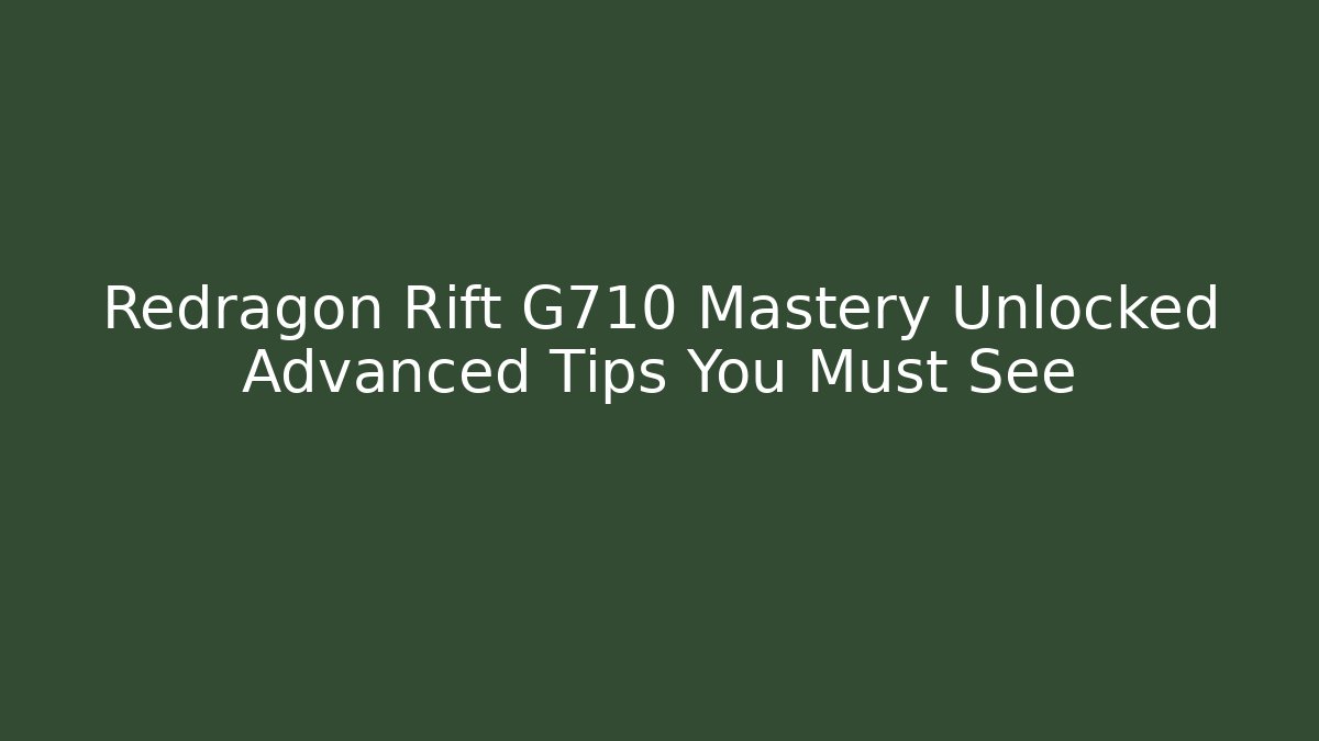 Redragon Rift G710 Mastery Unlocked Advanced Tips You Must See