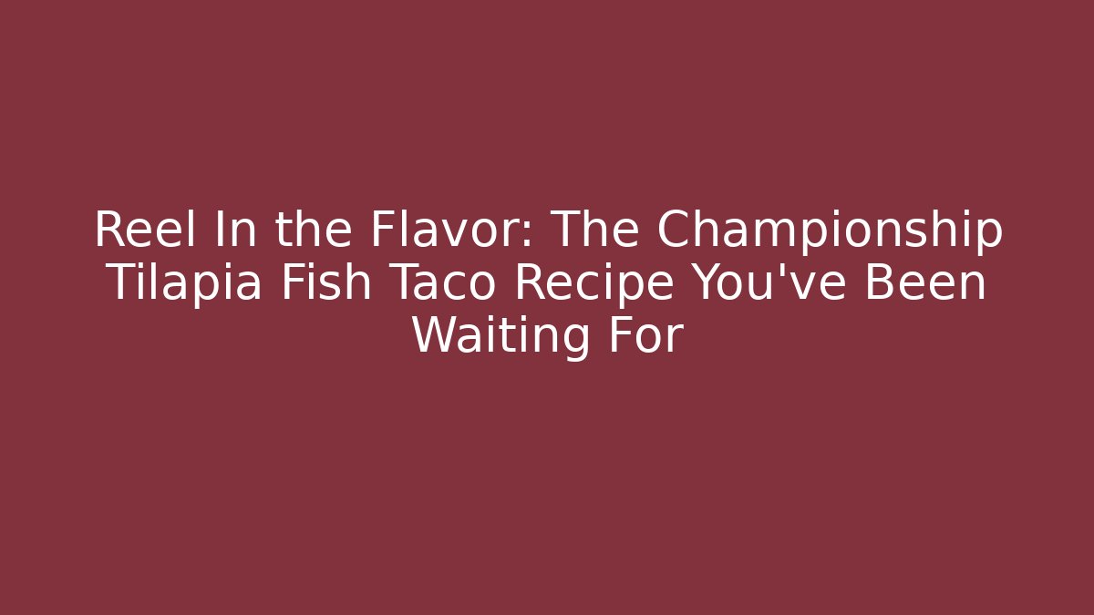 Reel In the Flavor: The Championship Tilapia Fish Taco Recipe You've Been Waiting For