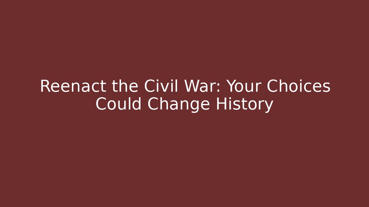 Reenact the Civil War: Your Choices Could Change History