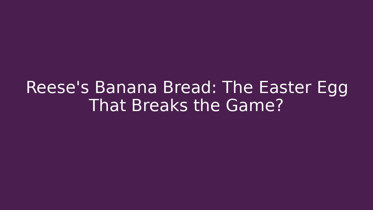 Reese's Banana Bread: The Easter Egg That Breaks the Game? - Create More Assets