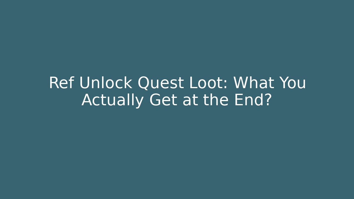 Ref Unlock Quest Loot: What You Actually Get at the End?