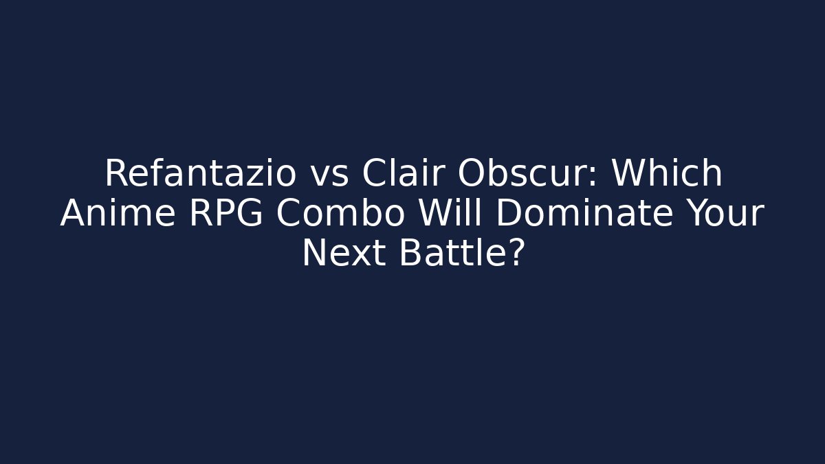 Refantazio vs Clair Obscur: Which Anime RPG Combo Will Dominate Your Next Battle?