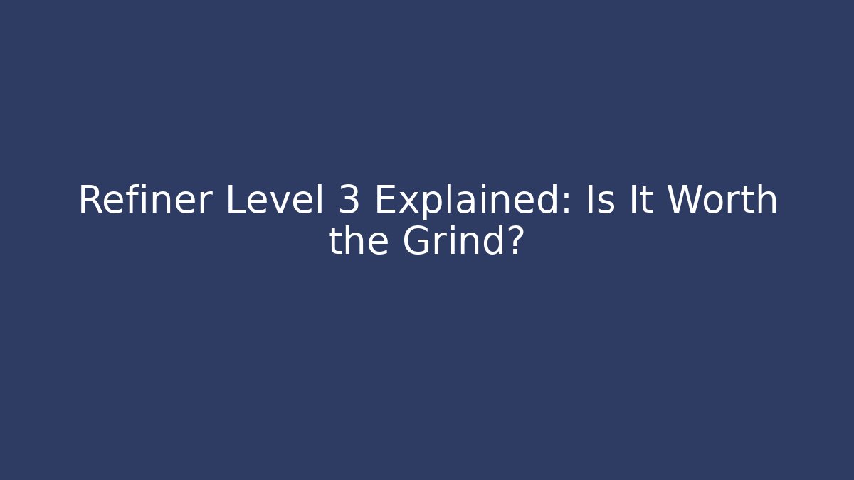 Refiner Level 3 Explained: Is It Worth the Grind?