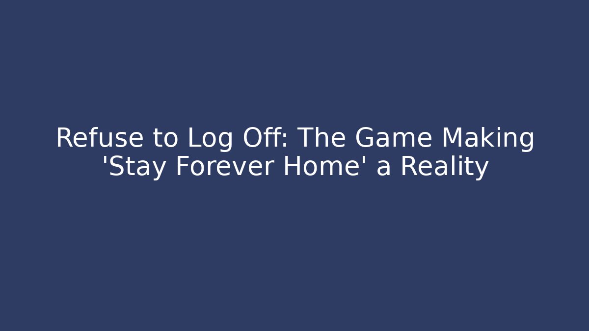 Refuse to Log Off: The Game Making 'Stay Forever Home' a Reality