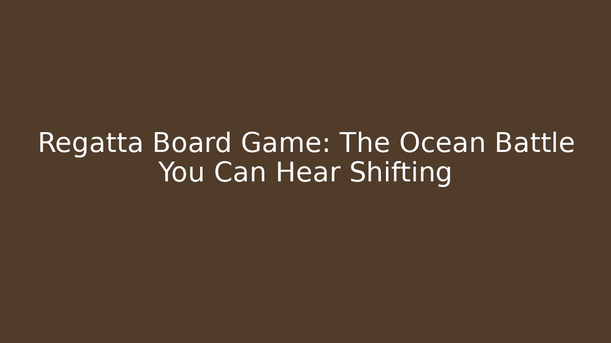Regatta Board Game: The Ocean Battle You Can Hear Shifting