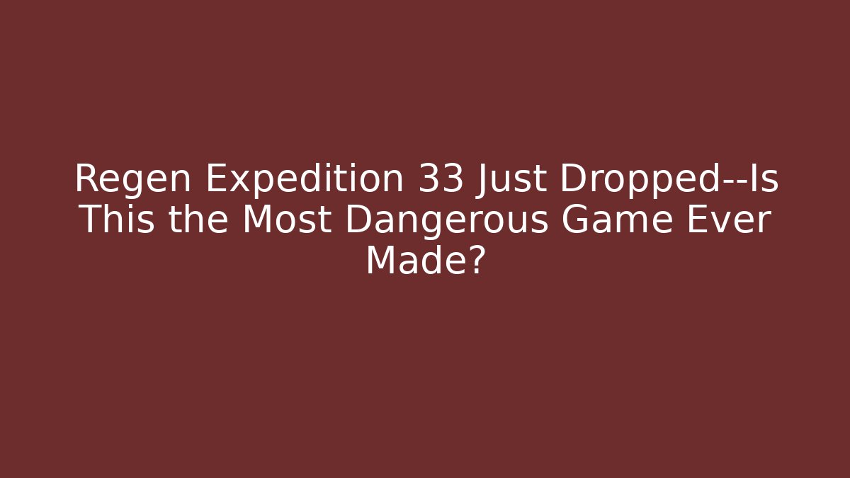 Regen Expedition 33 Just Dropped—Is This the Most Dangerous Game Ever Made?
