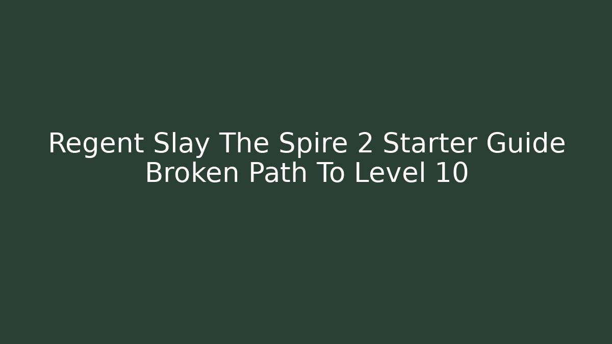 Regent Slay The Spire 2 Starter Guide Broken Path To Level 10 - Create More Assets