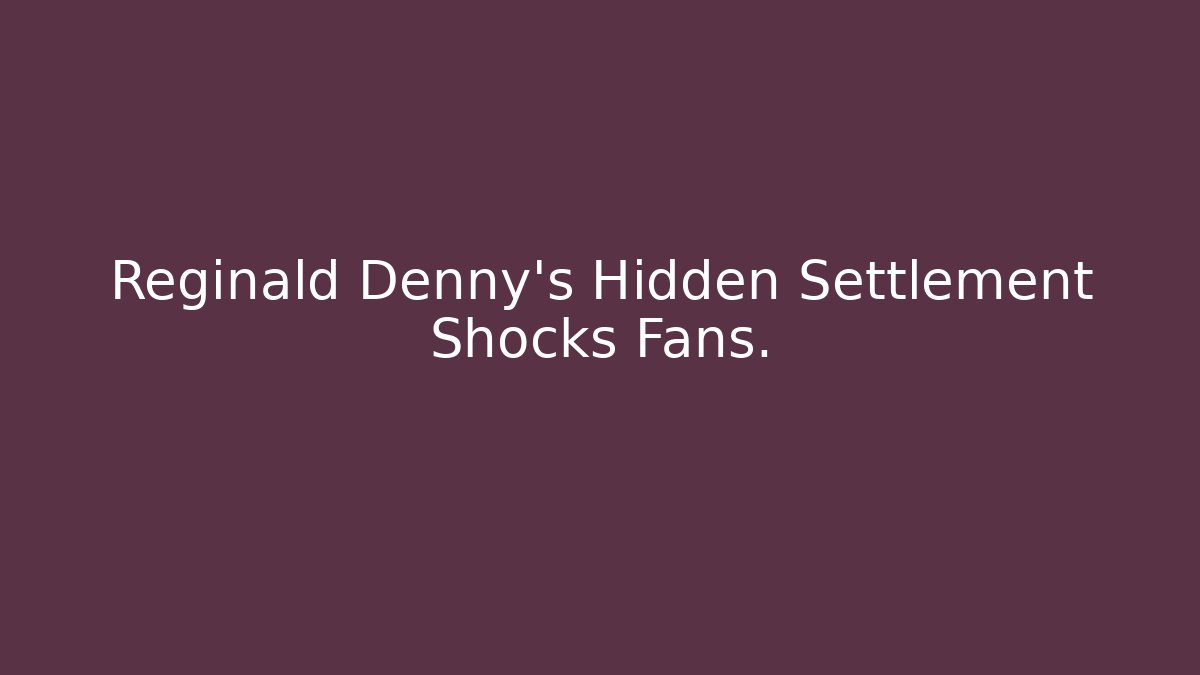 Reginald Denny's Hidden Settlement Shocks Fans.