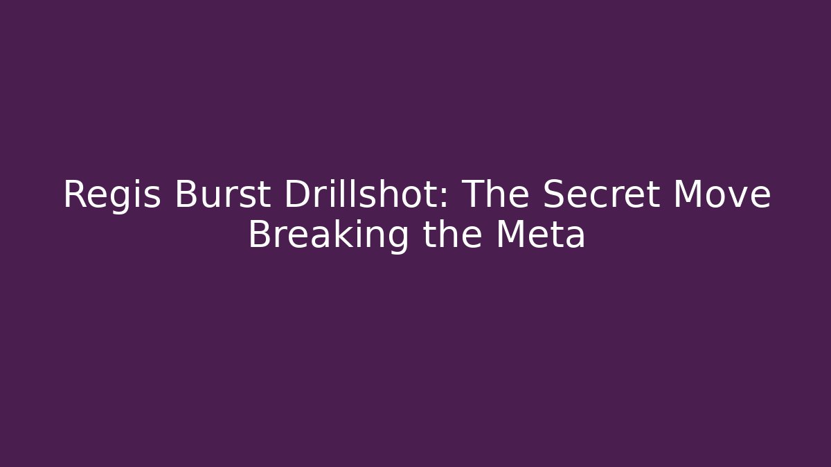 Regis Burst Drillshot: The Secret Move Breaking the Meta