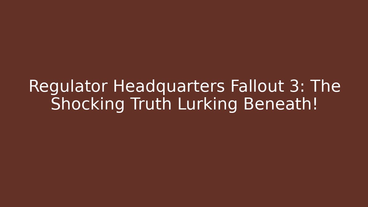 Regulator Headquarters Fallout 3: The Shocking Truth Lurking Beneath!