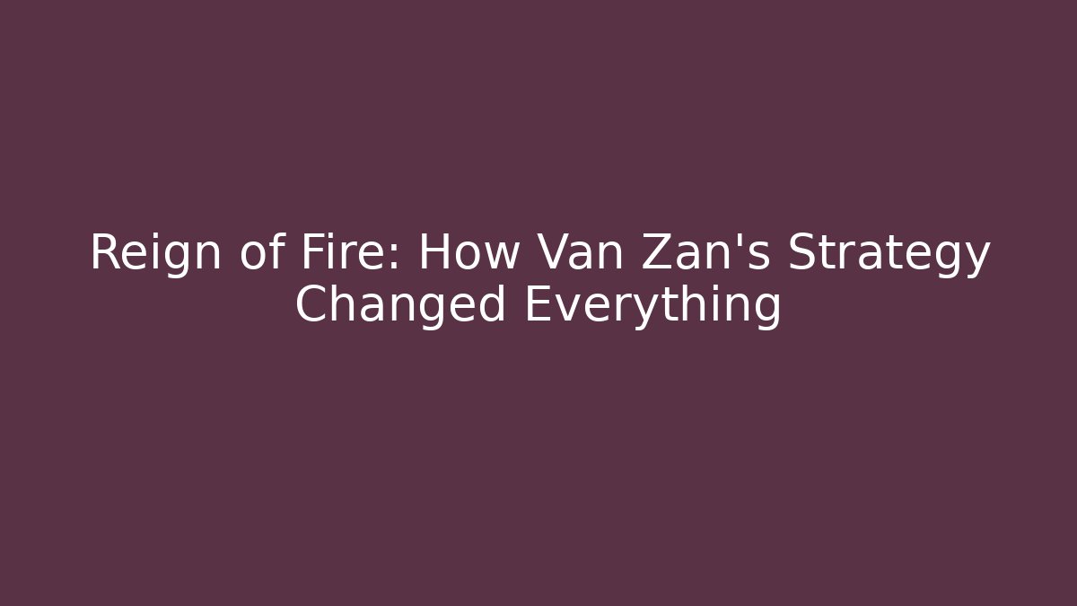 Reign of Fire: How Van Zan's Strategy Changed Everything - Create More Assets