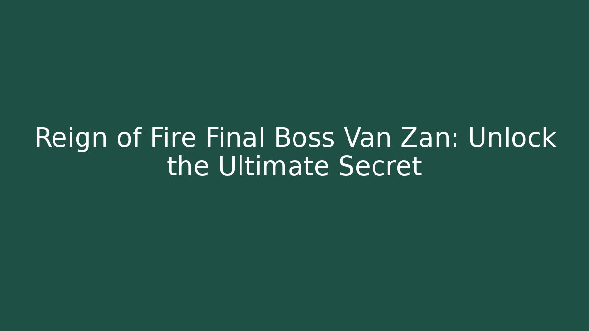 Reign of Fire Final Boss Van Zan: Unlock the Ultimate Secret