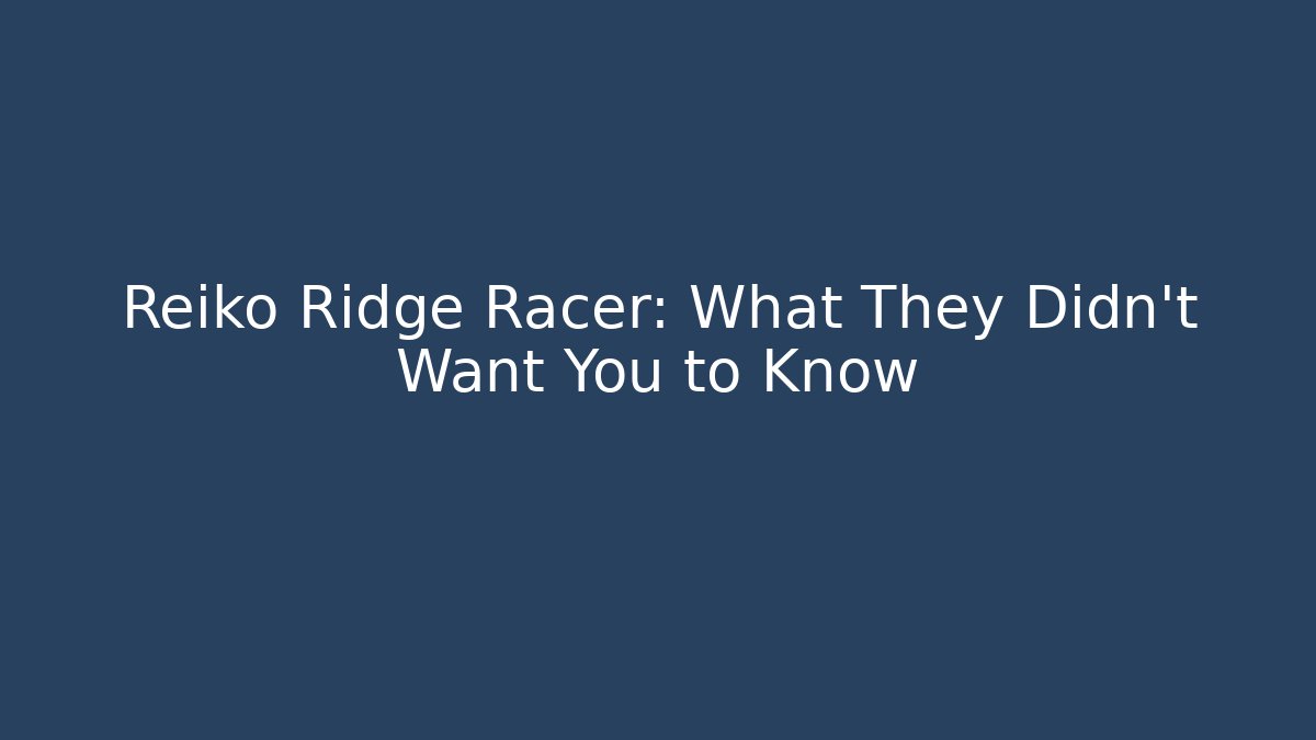 Reiko Ridge Racer: What They Didn't Want You to Know