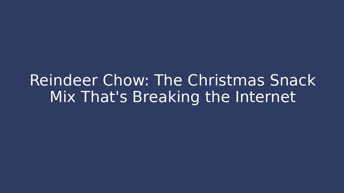 Reindeer Chow: The Christmas Snack Mix That’s Breaking the Internet