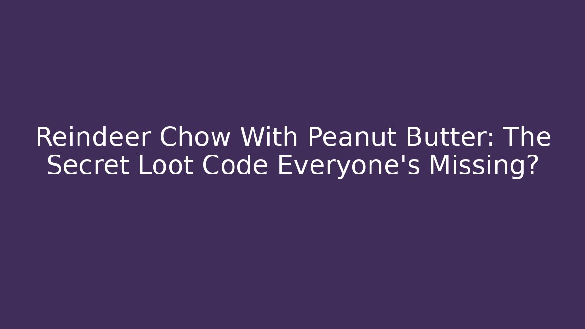 Reindeer Chow With Peanut Butter: The Secret Loot Code Everyone's Missing?