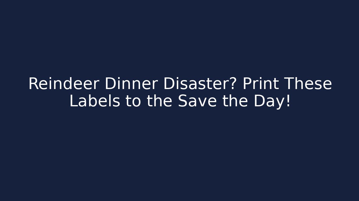 Reindeer Dinner Disaster? Print These Labels to the Save the Day!