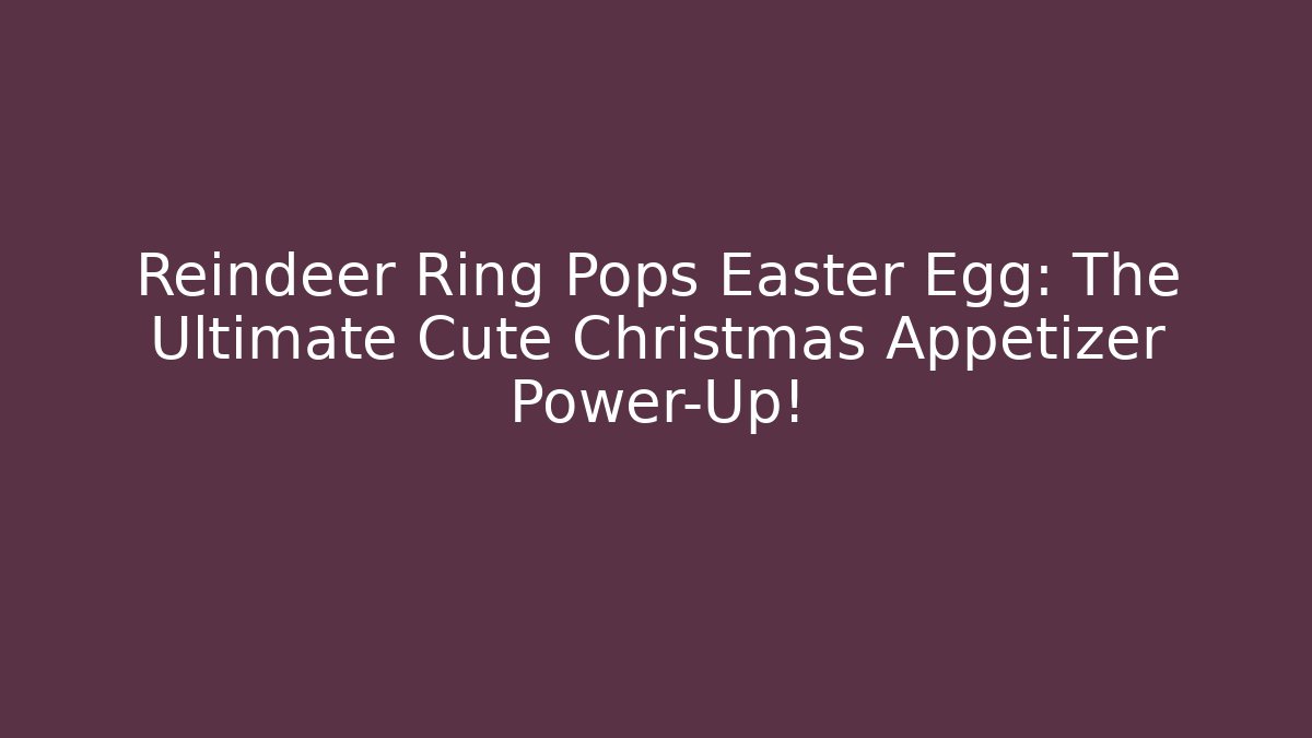 Reindeer Ring Pops Easter Egg: The Ultimate Cute Christmas Appetizer Power-Up!