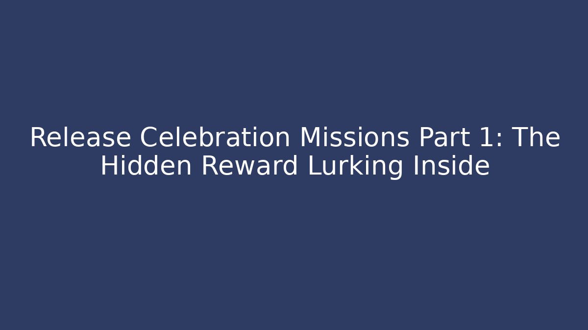 Release Celebration Missions Part 1: The Hidden Reward Lurking Inside