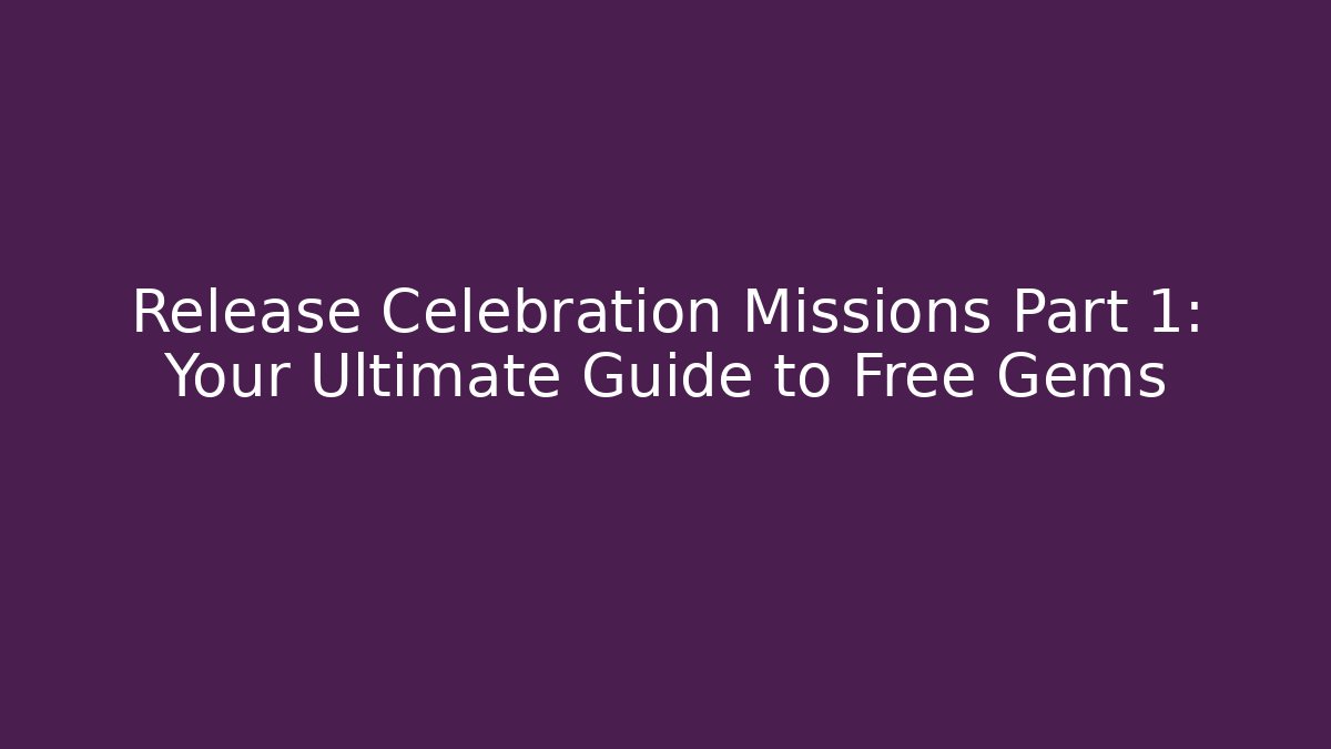 Release Celebration Missions Part 1: Your Ultimate Guide to Free Gems