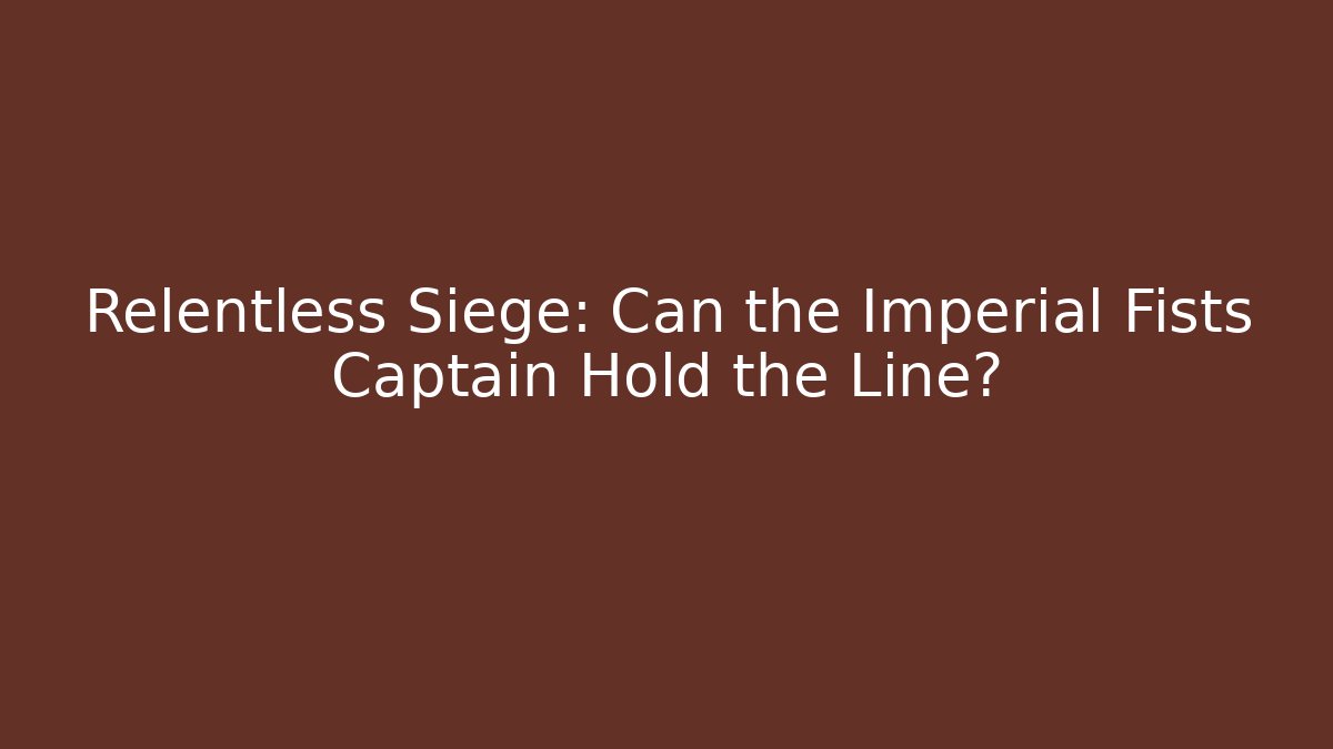 Relentless Siege: Can the Imperial Fists Captain Hold the Line?
