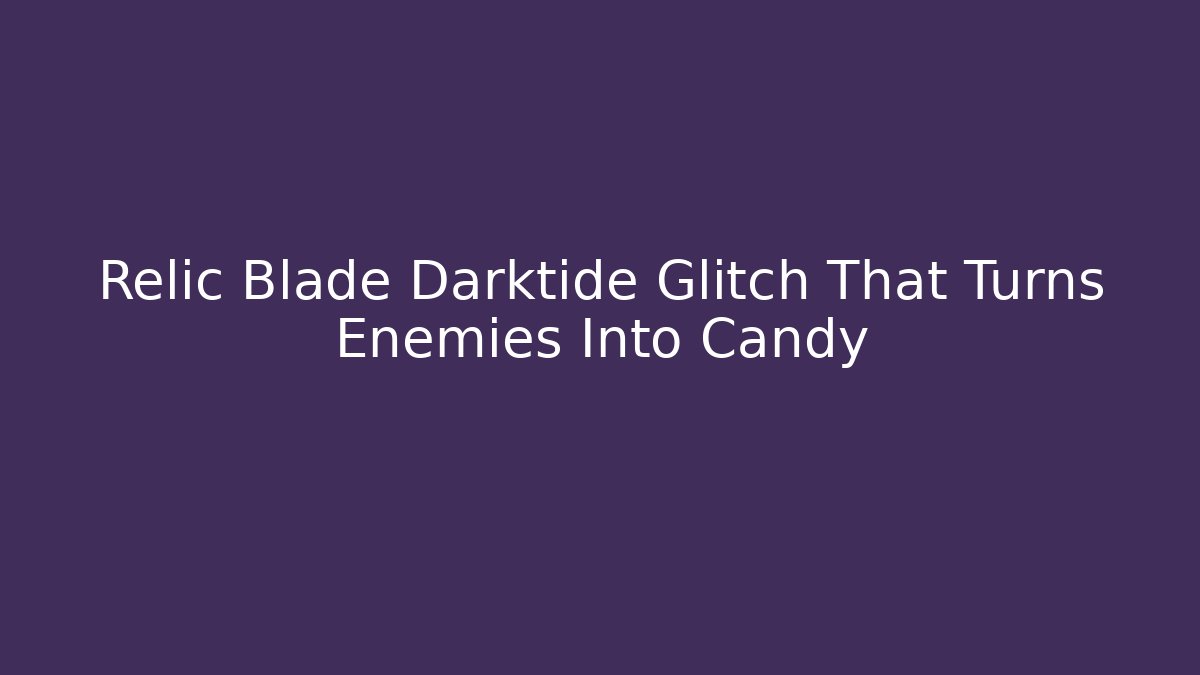Relic Blade Darktide Glitch That Turns Enemies Into Candy
