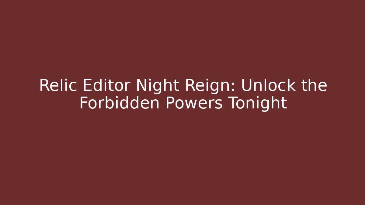 Relic Editor Night Reign: Unlock the Forbidden Powers Tonight
