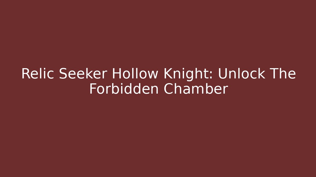 Relic Seeker Hollow Knight: Unlock The Forbidden Chamber