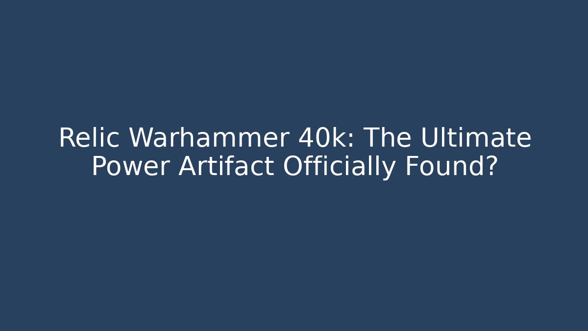 Relic Warhammer 40k: The Ultimate Power Artifact Officially Found?