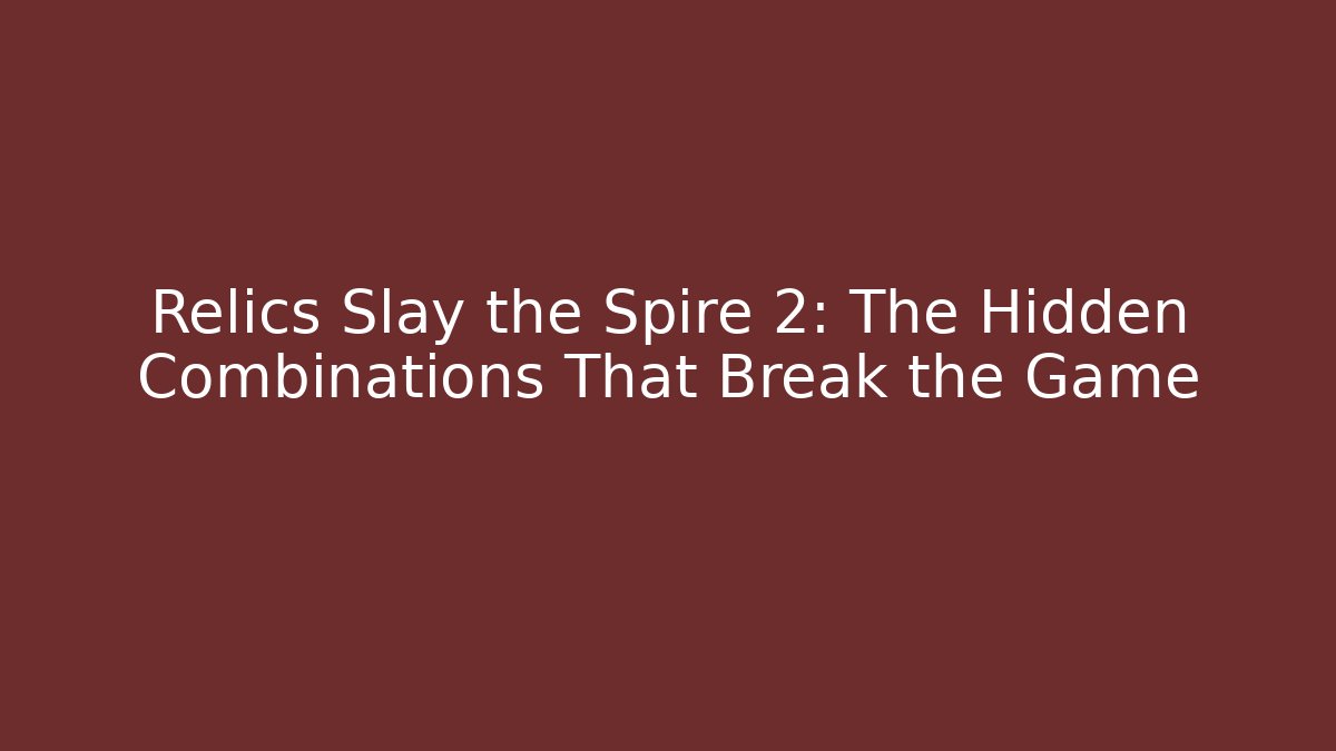 Relics Slay the Spire 2: The Hidden Combinations That Break the Game