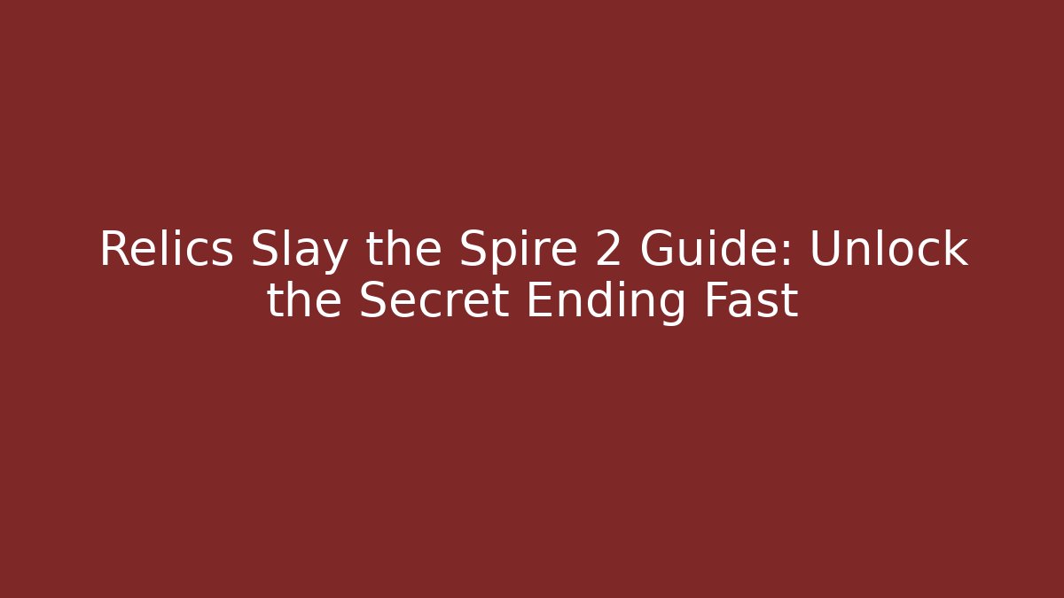 Relics Slay the Spire 2 Guide: Unlock the Secret Ending Fast
