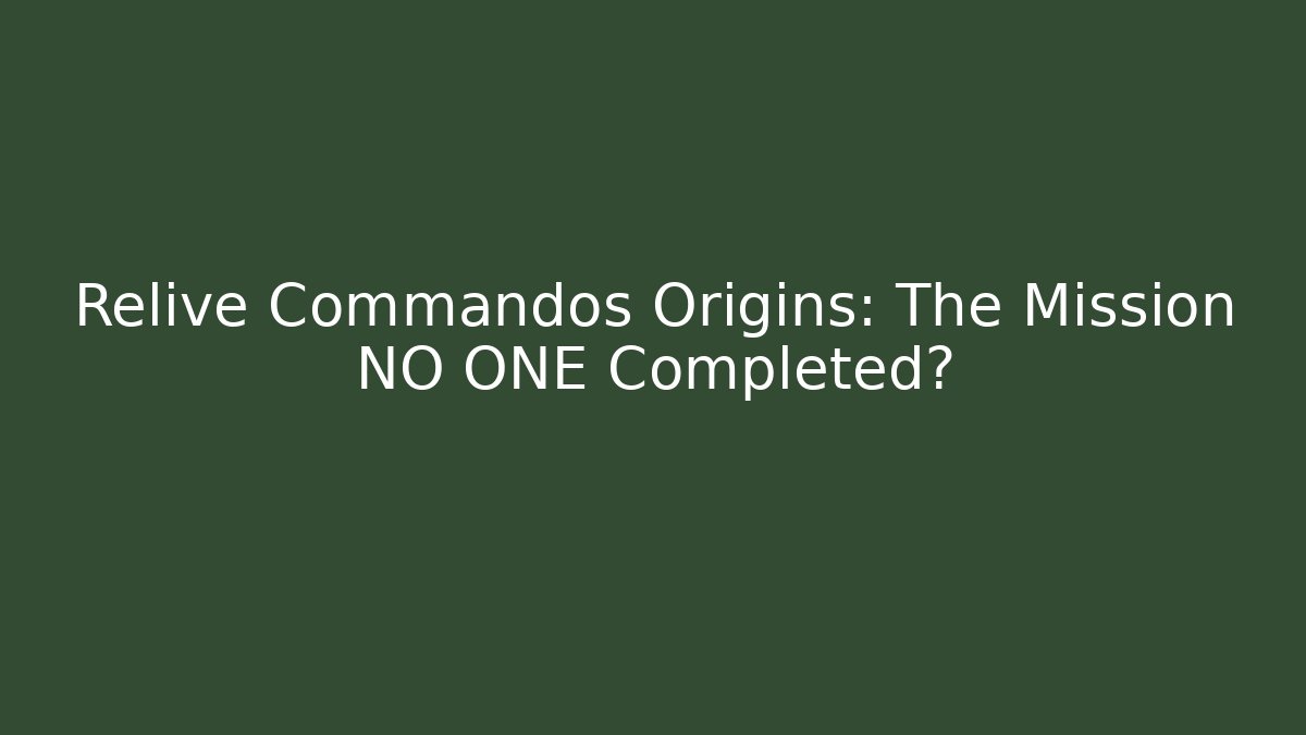 Relive Commandos Origins: The Mission NO ONE Completed?