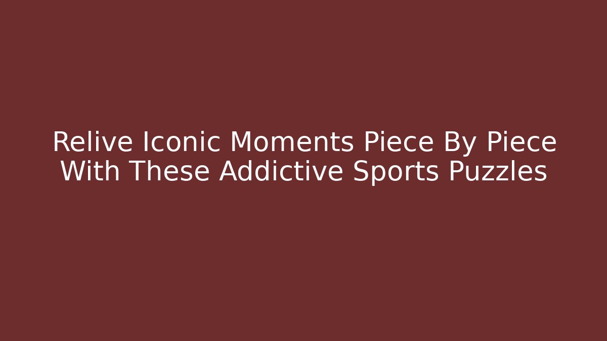 Relive Iconic Moments Piece By Piece With These Addictive Sports Puzzles